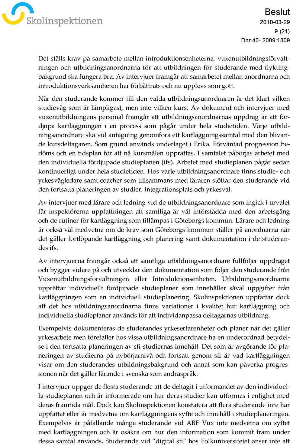 När den studerande kommer till den valda utbildningsanordnaren är det klart vilken studieväg som är lämpligast, men inte vilken kurs.