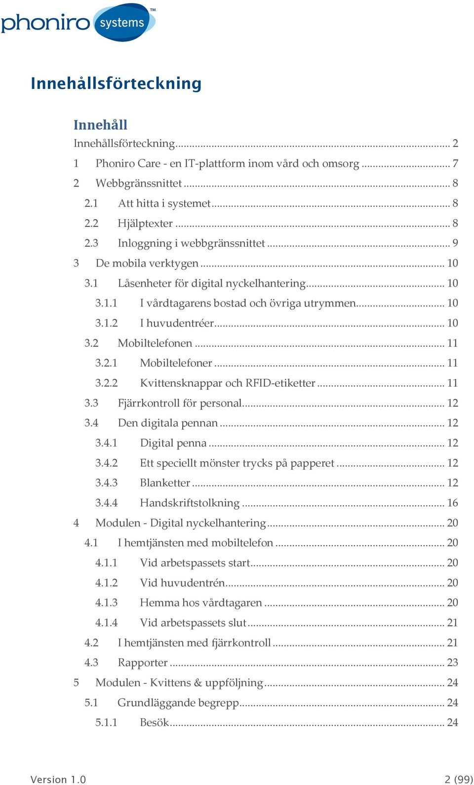 .. 11 3.2.2 Kvittensknappar och RFID-etiketter... 11 3.3 Fjärrkontroll för personal... 12 3.4 Den digitala pennan... 12 3.4.1 Digital penna... 12 3.4.2 Ett speciellt mönster trycks på papperet... 12 3.4.3 Blanketter.