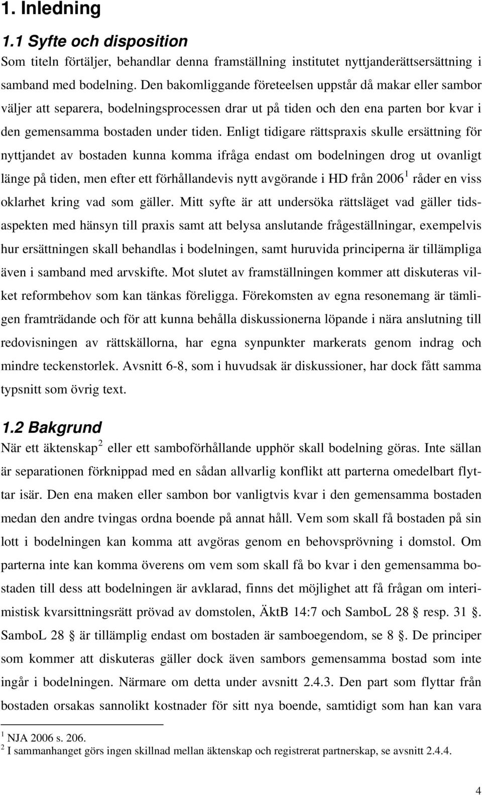 Enligt tidigare rättspraxis skulle ersättning för nyttjandet av bostaden kunna komma ifråga endast om bodelningen drog ut ovanligt länge på tiden, men efter ett förhållandevis nytt avgörande i HD