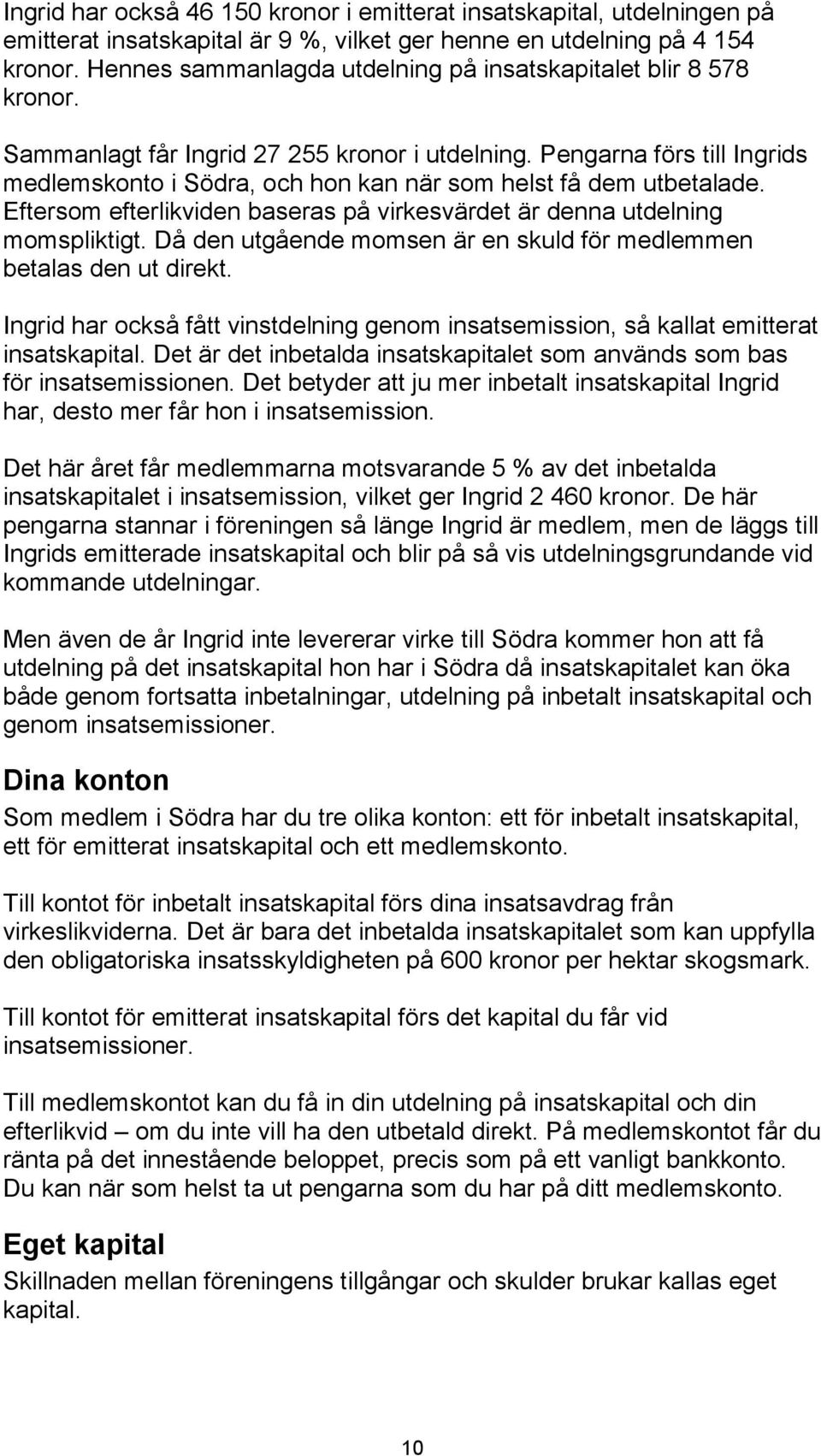 Pengarna förs till Ingrids medlemskonto i Södra, och hon kan när som helst få dem utbetalade. Eftersom efterlikviden baseras på virkesvärdet är denna utdelning momspliktigt.