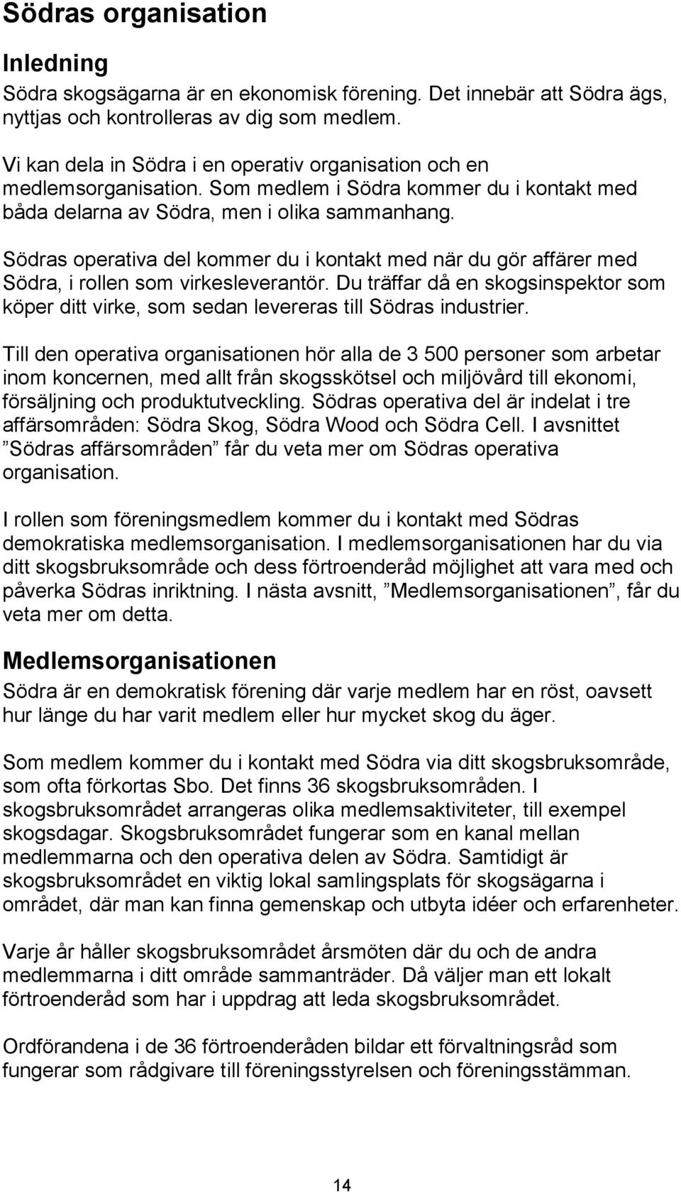 Södras operativa del kommer du i kontakt med när du gör affärer med Södra, i rollen som virkesleverantör.