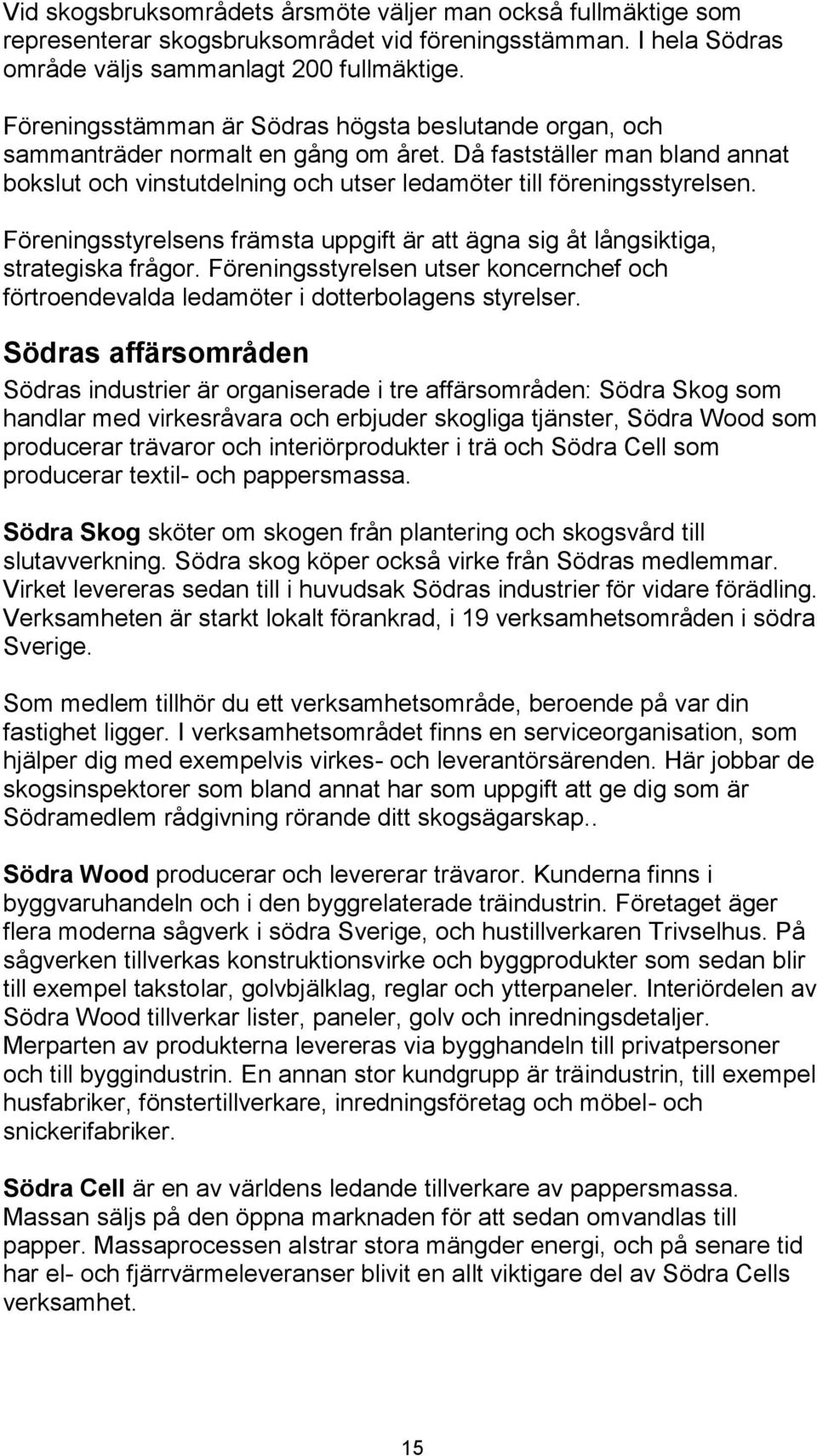 Föreningsstyrelsens främsta uppgift är att ägna sig åt långsiktiga, strategiska frågor. Föreningsstyrelsen utser koncernchef och förtroendevalda ledamöter i dotterbolagens styrelser.