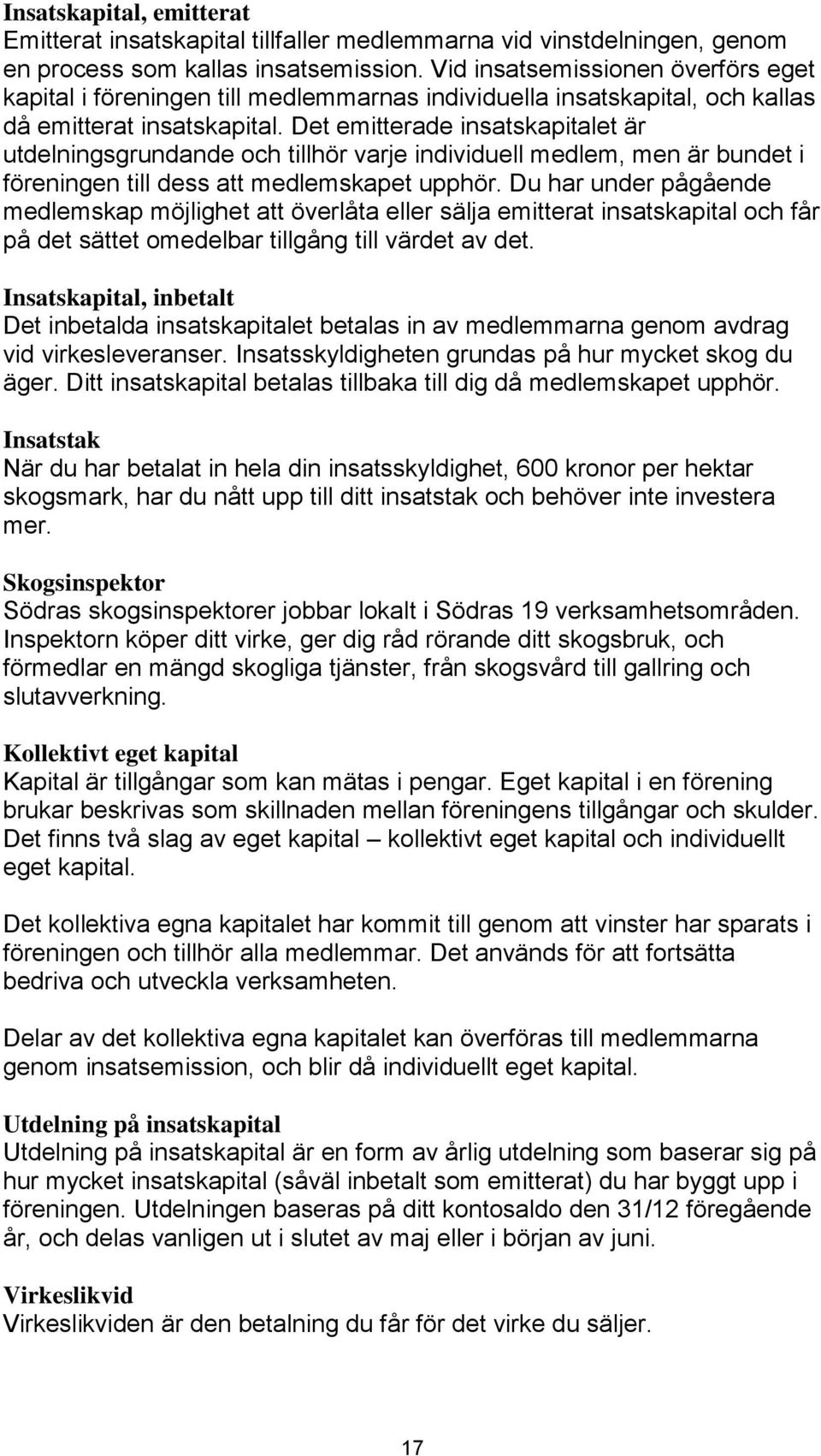 Det emitterade insatskapitalet är utdelningsgrundande och tillhör varje individuell medlem, men är bundet i föreningen till dess att medlemskapet upphör.