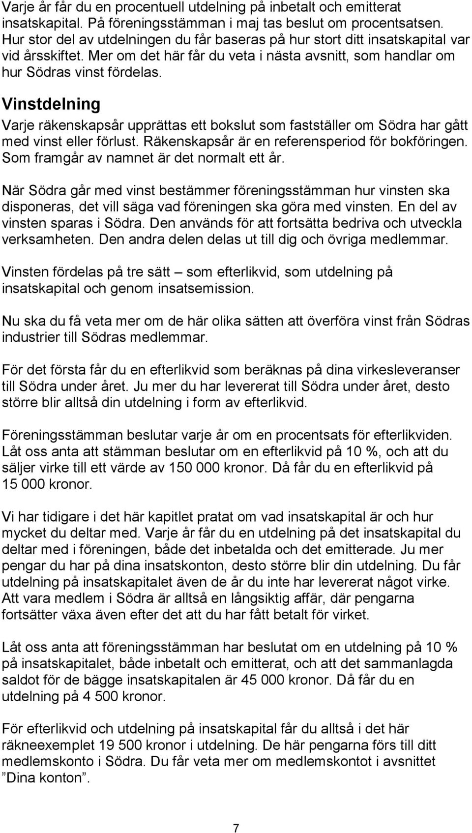 Vinstdelning Varje räkenskapsår upprättas ett bokslut som fastställer om Södra har gått med vinst eller förlust. Räkenskapsår är en referensperiod för bokföringen.