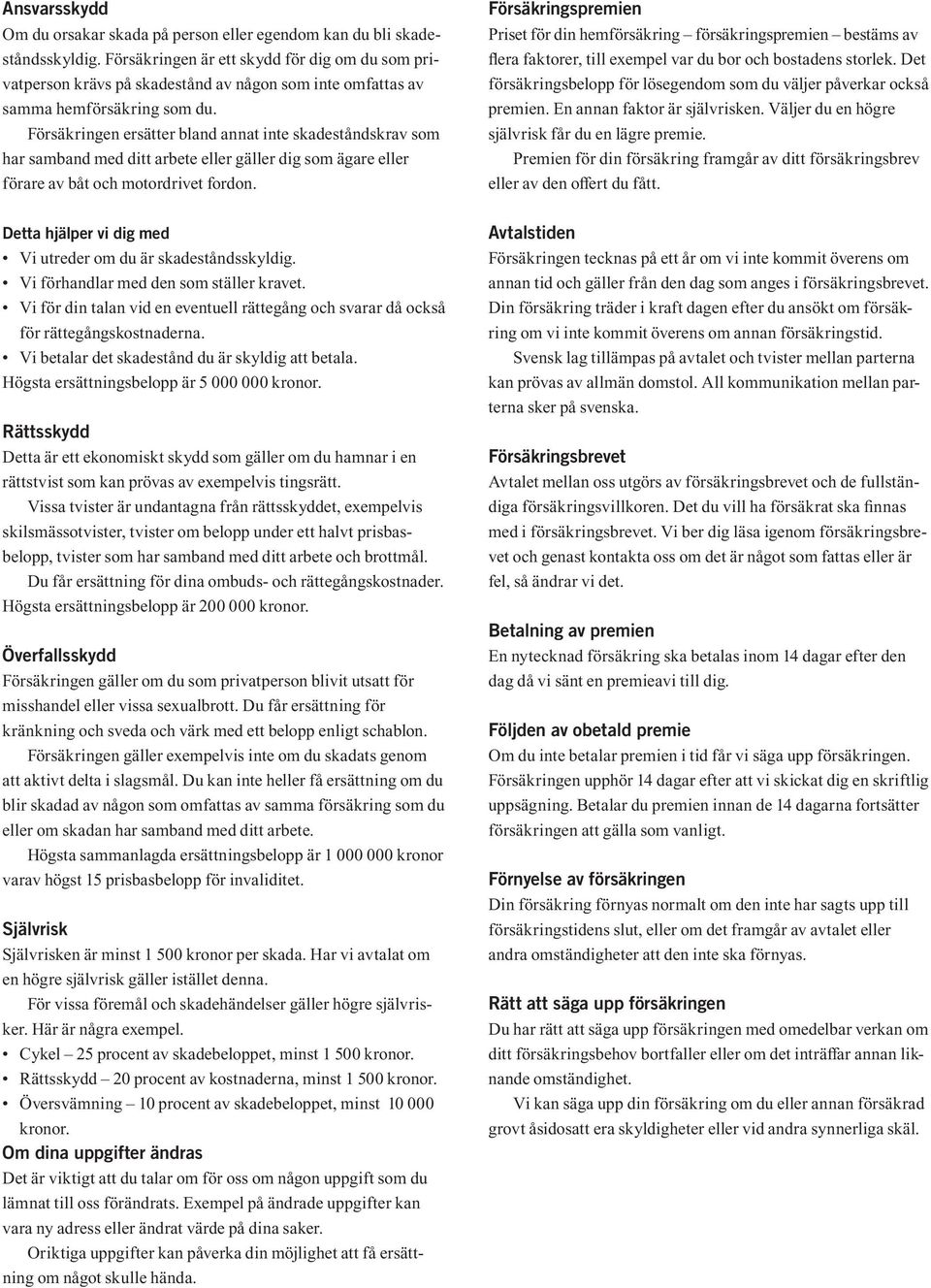 Försäkringen ersätter bland annat inte skadeståndskrav som har samband med ditt arbete eller gäller dig som ägare eller förare av båt och motordrivet fordon.