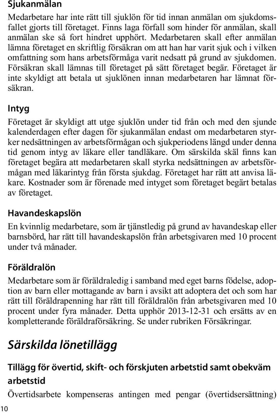 Medarbetaren skall efter anmälan lämna företaget en skriftlig försäkran om att han har varit sjuk och i vilken omfattning som hans arbetsförmåga varit nedsatt på grund av sjukdomen.