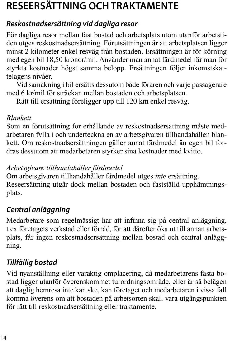 Använder man annat färdmedel får man för styrkta kostnader högst samma belopp. Ersättningen följer inkomstskattelagens nivåer.