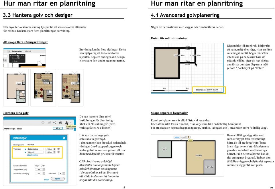 Kopiera antingen din design eller spara den under ett annat namn. Rutan för mått-inmatning Lägg märke till att när du börjar rita ett rum, mått eller vägg, visas en liten ruta längst ner till höger.