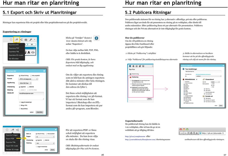 Publicera läget används för att presentera en ritning på en webbplats, eller direkt till andra människor. Efter publicering finns ett par alternativ för presentation.