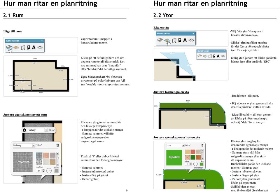 rummet till rätt storlek. Det nya rummet kan dras innanför eller bredvid det befintliga rummet.