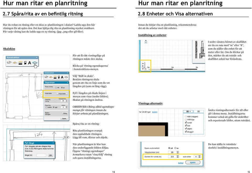 Innan du börjar rita en planlösning, rekommenderas det att du arbetar med rätt enheter. Inställning av enheter Skalskiss För att få rätt visningsläge på ritningen måste den skalas.