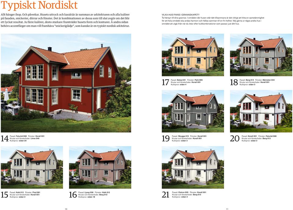 Å andra sidan behövs accentfärger om man vill framhäva snickeriglädje, som kanske är en typiskt nordisk arkitektur. VILKA HUS FINNS I GRANNSKAPET? Ta hänsyn till dina grannar.