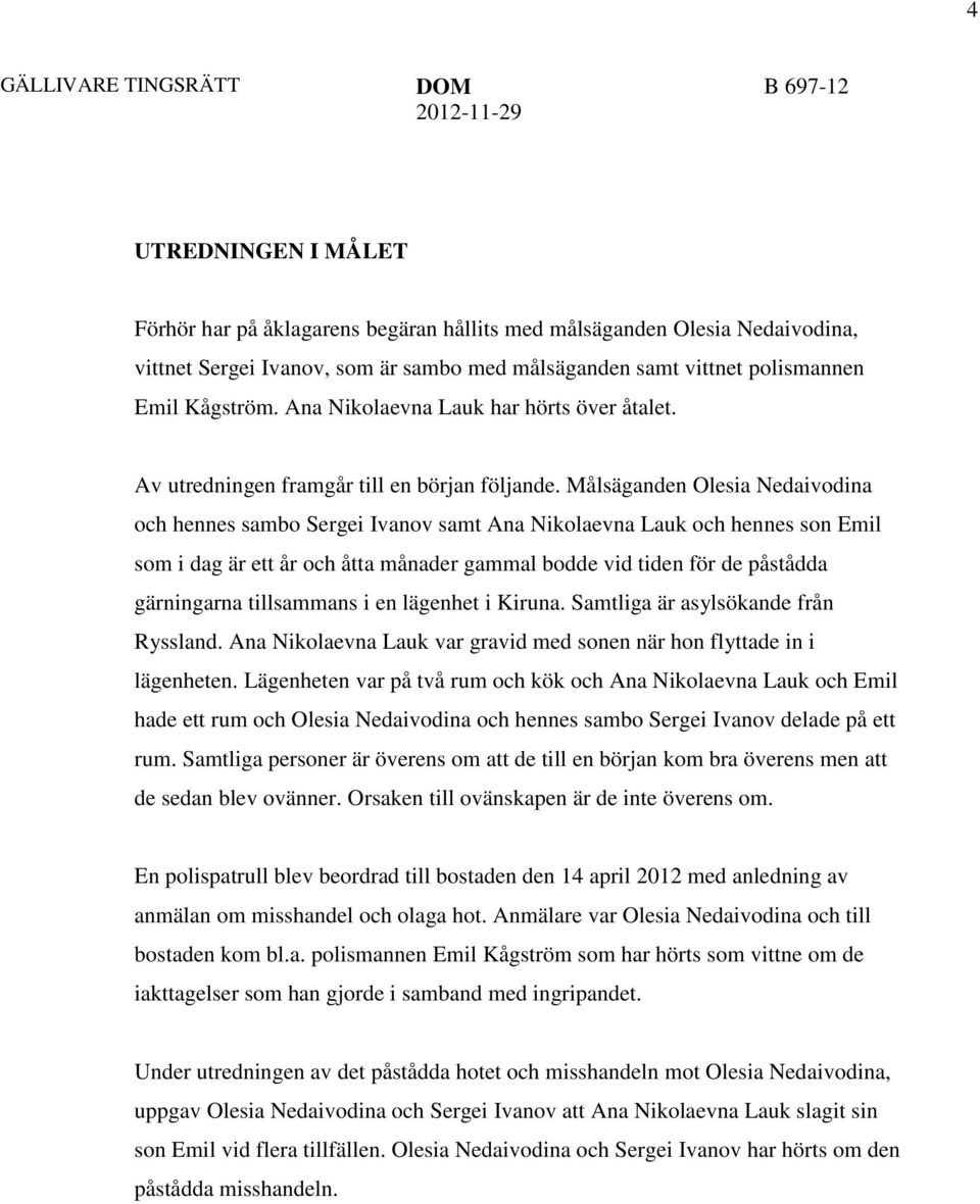 Målsäganden Olesia Nedaivodina och hennes sambo Sergei Ivanov samt Ana Nikolaevna Lauk och hennes son Emil som i dag är ett år och åtta månader gammal bodde vid tiden för de påstådda gärningarna