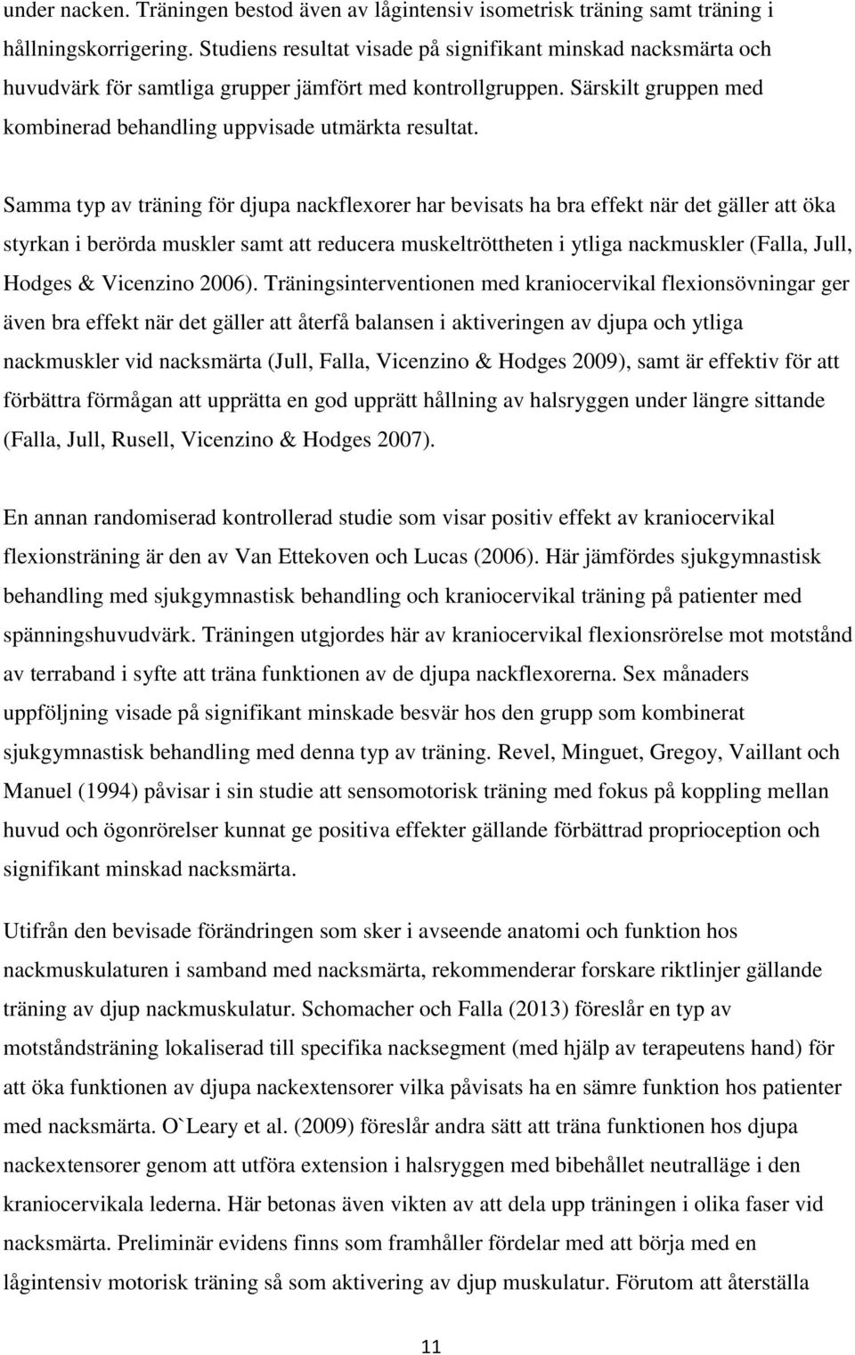 Samma typ av träning för djupa nackflexorer har bevisats ha bra effekt när det gäller att öka styrkan i berörda muskler samt att reducera muskeltröttheten i ytliga nackmuskler (Falla, Jull, Hodges &