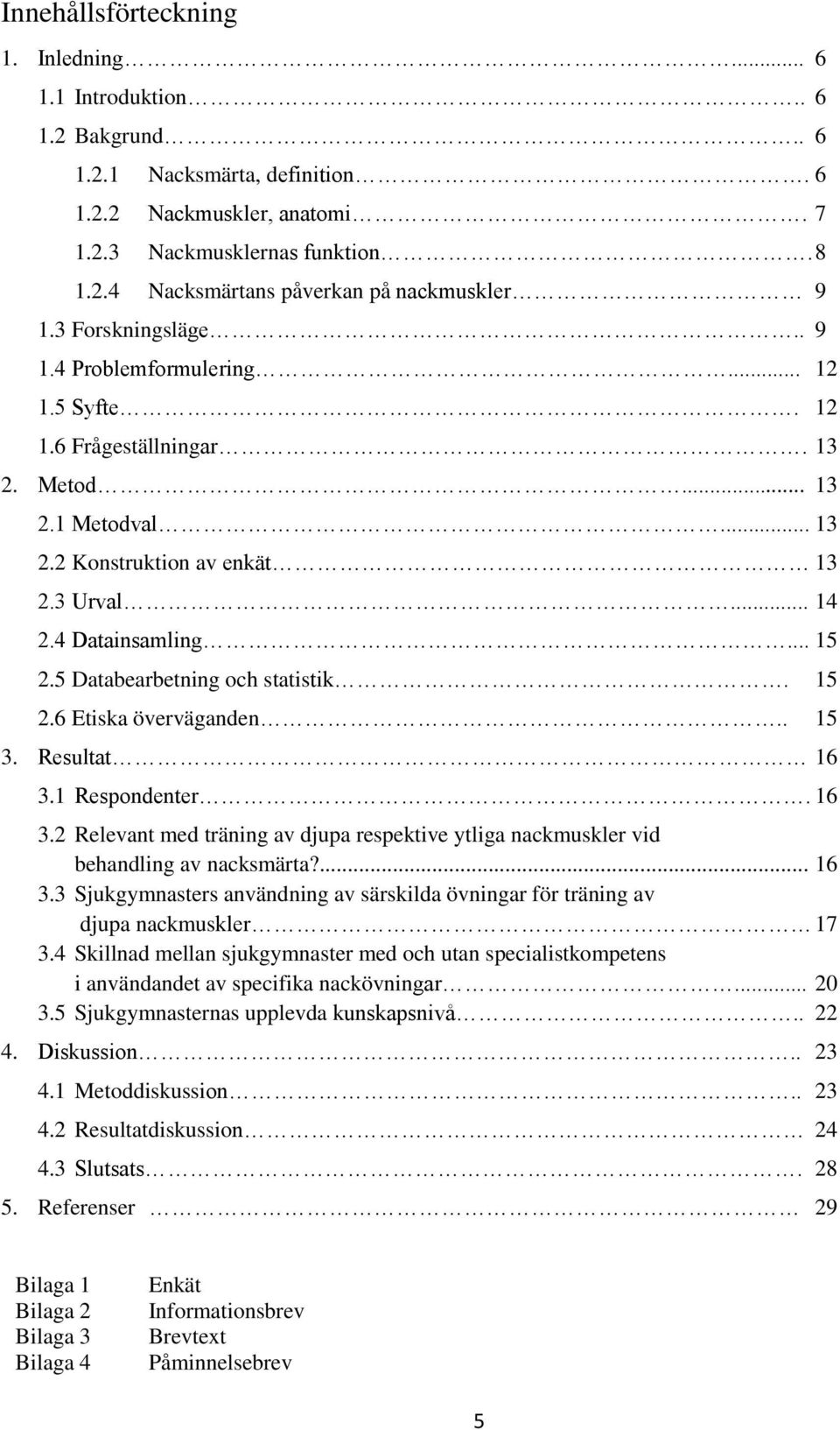 5 Databearbetning och statistik. 15 2.6 Etiska överväganden.. 15 3. Resultat 16 3.1 Respondenter. 16 3.2 Relevant med träning av djupa respektive ytliga nackmuskler vid behandling av nacksmärta?... 16 3.3 Sjukgymnasters användning av särskilda övningar för träning av djupa nackmuskler 17 3.