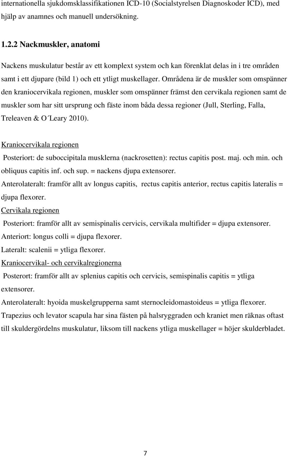 Områdena är de muskler som omspänner den kraniocervikala regionen, muskler som omspänner främst den cervikala regionen samt de muskler som har sitt ursprung och fäste inom båda dessa regioner (Jull,