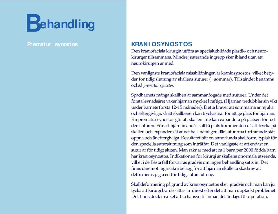 Tillståndet benämns också prematur synostos. Spädbarnets många skallben är sammanfogade med suturer. Under det första levnadsåret växer hjärnan mycket kraftigt.