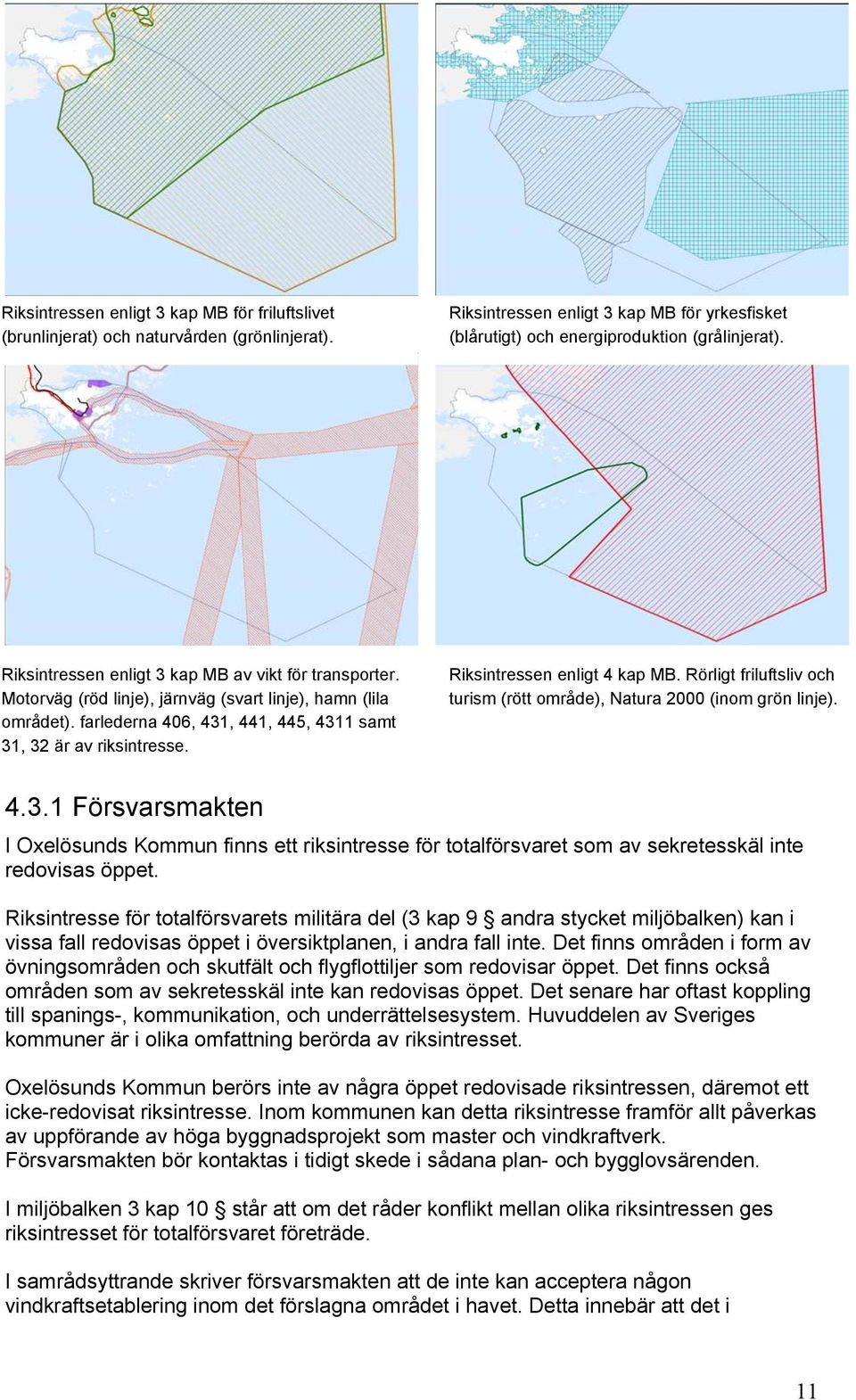 Riksintressen enligt 4 kap MB. Rörligt friluftsliv och turism (rött område), Natura 2000 (inom grön linje). 4.3.