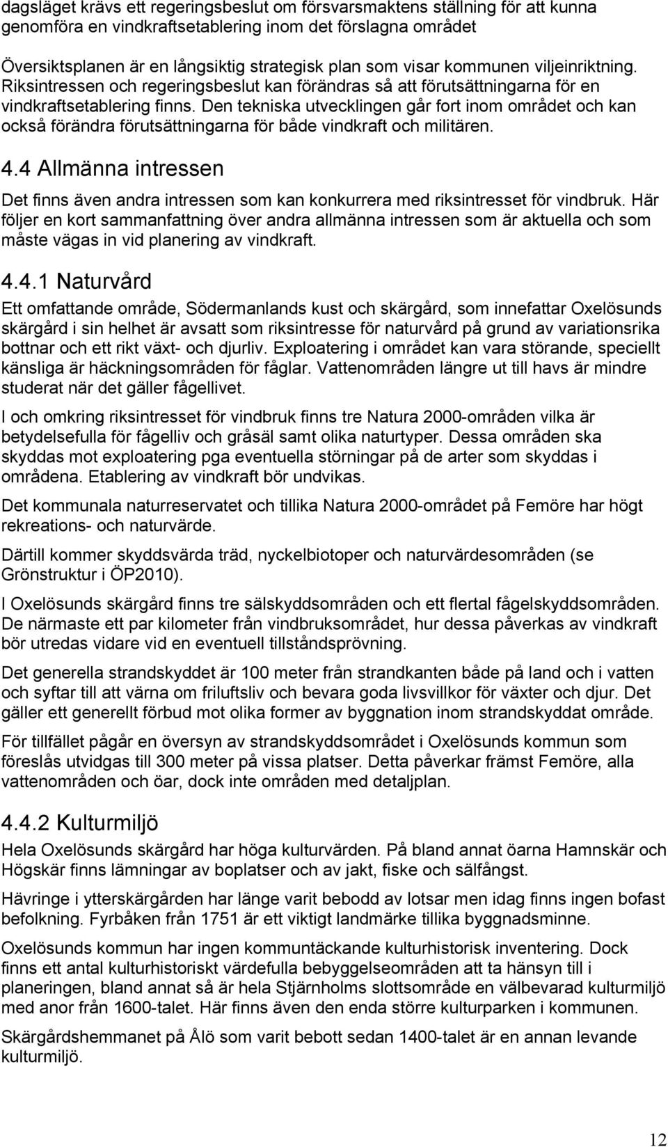 Den tekniska utvecklingen går fort inom området och kan också förändra förutsättningarna för både vindkraft och militären. 4.