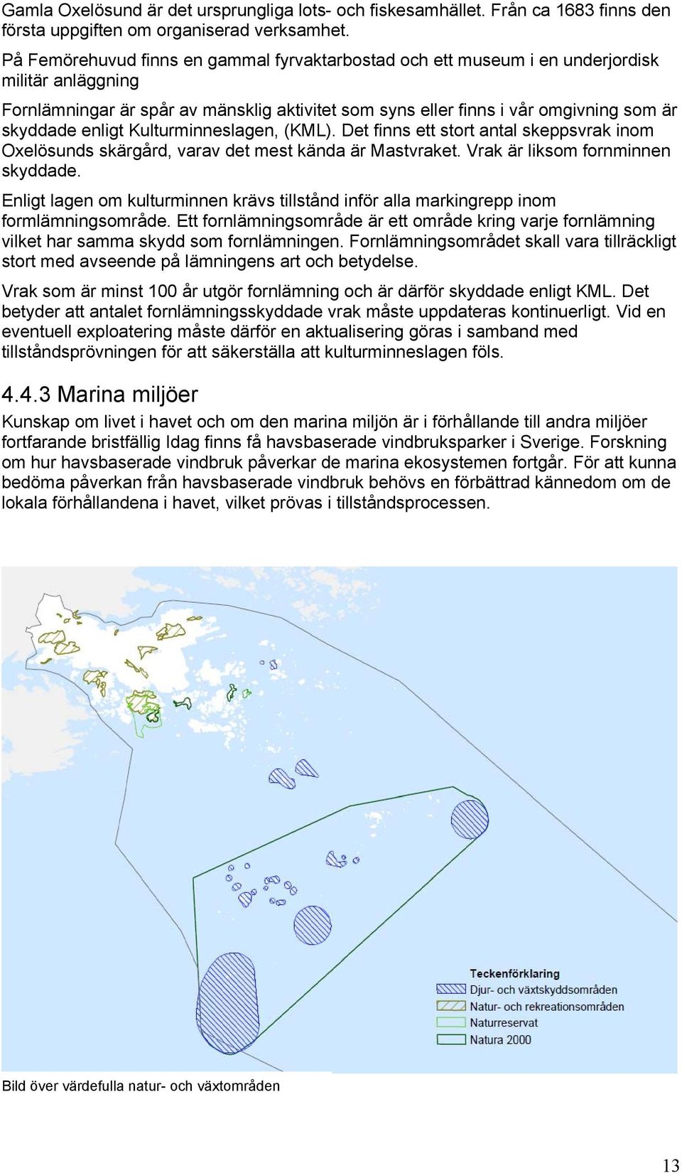 enligt Kulturminneslagen, (KML). Det finns ett stort antal skeppsvrak inom Oxelösunds skärgård, varav det mest kända är Mastvraket. Vrak är liksom fornminnen skyddade.