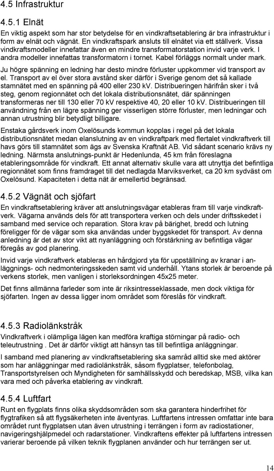 Kabel förläggs normalt under mark. Ju högre spänning en ledning har desto mindre förluster uppkommer vid transport av el.