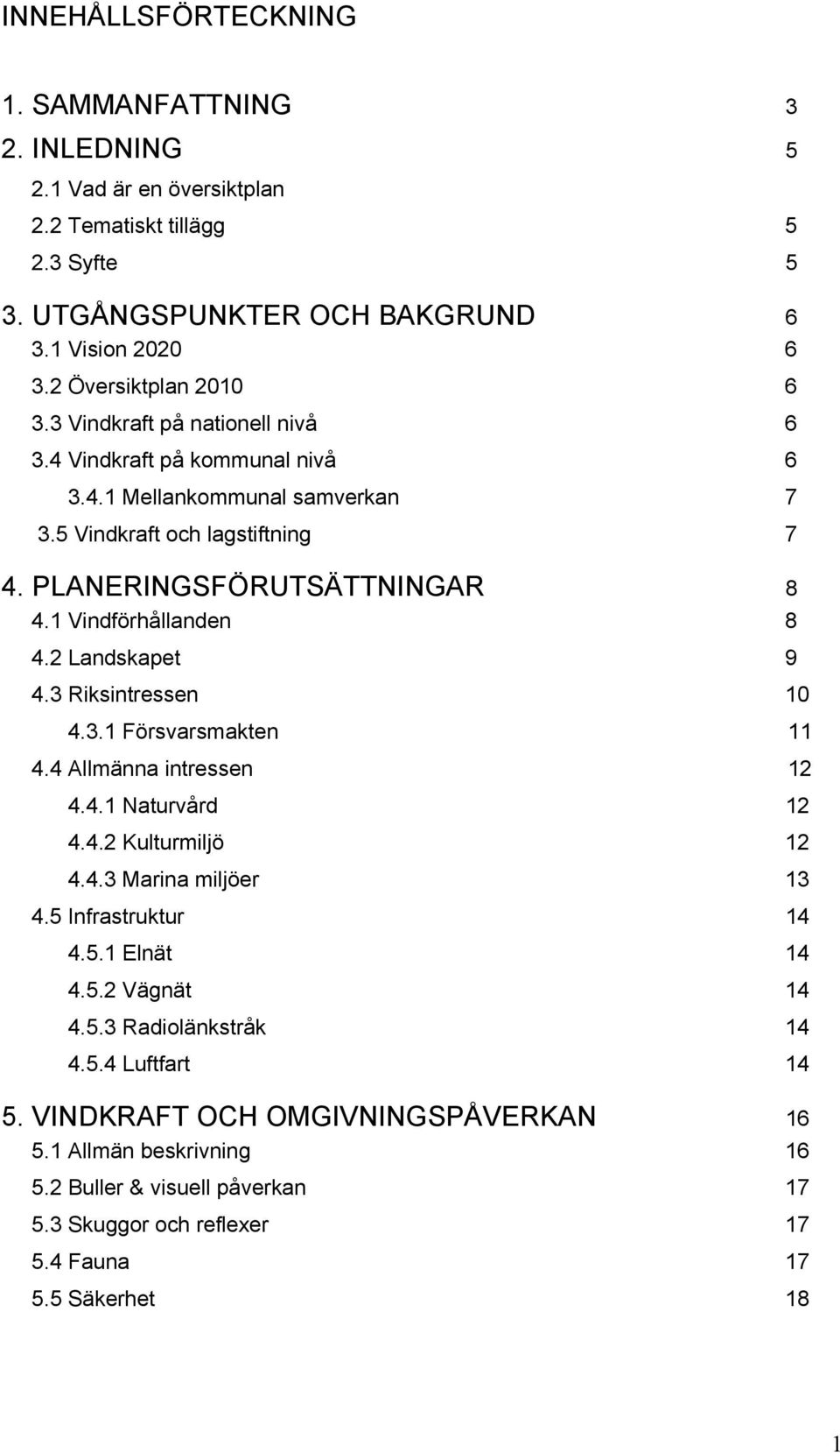 2 Landskapet 9 4.3 Riksintressen 10 4.3.1 Försvarsmakten 11 4.4 Allmänna intressen 12 4.4.1 Naturvård 12 4.4.2 Kulturmiljö 12 4.4.3 Marina miljöer 13 4.5 Infrastruktur 14 4.5.1 Elnät 14 4.5.2 Vägnät 14 4.