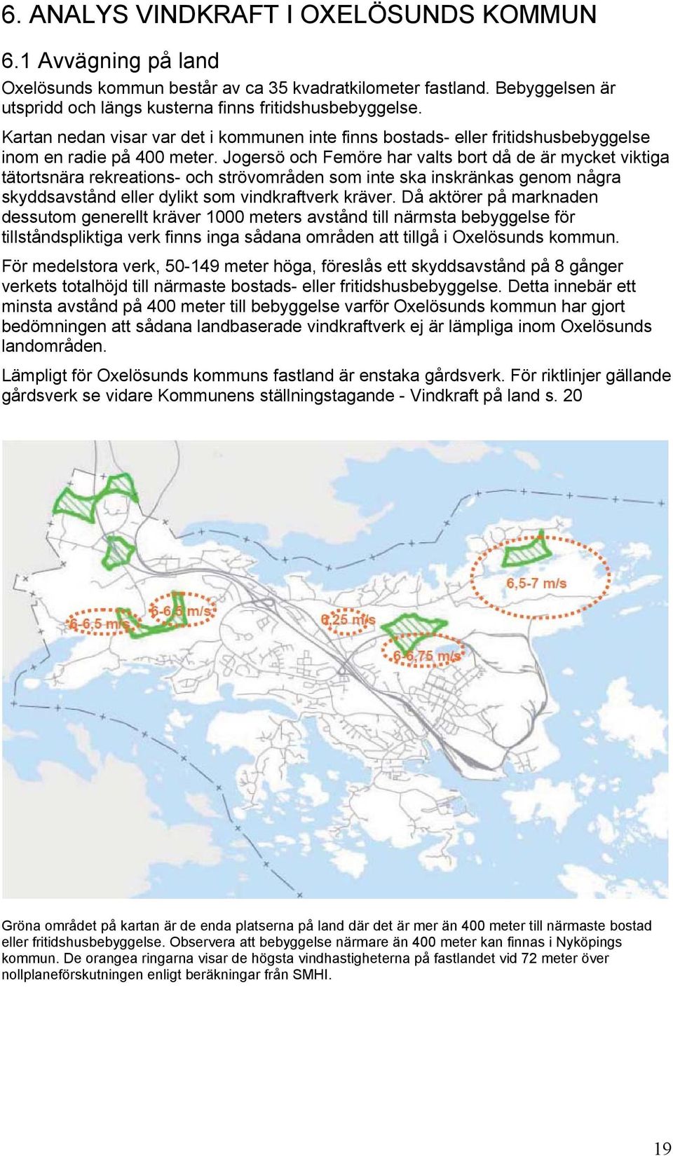 Jogersö och Femöre har valts bort då de är mycket viktiga tätortsnära rekreations- och strövområden som inte ska inskränkas genom några skyddsavstånd eller dylikt som vindkraftverk kräver.