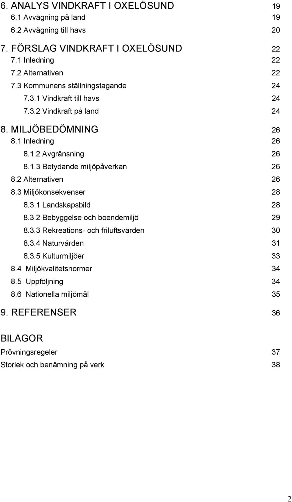 2 Alternativen 26 8.3 Miljökonsekvenser 28 8.3.1 Landskapsbild 28 8.3.2 Bebyggelse och boendemiljö 29 8.3.3 Rekreations- och friluftsvärden 30 8.3.4 Naturvärden 31 8.3.5 Kulturmiljöer 33 8.