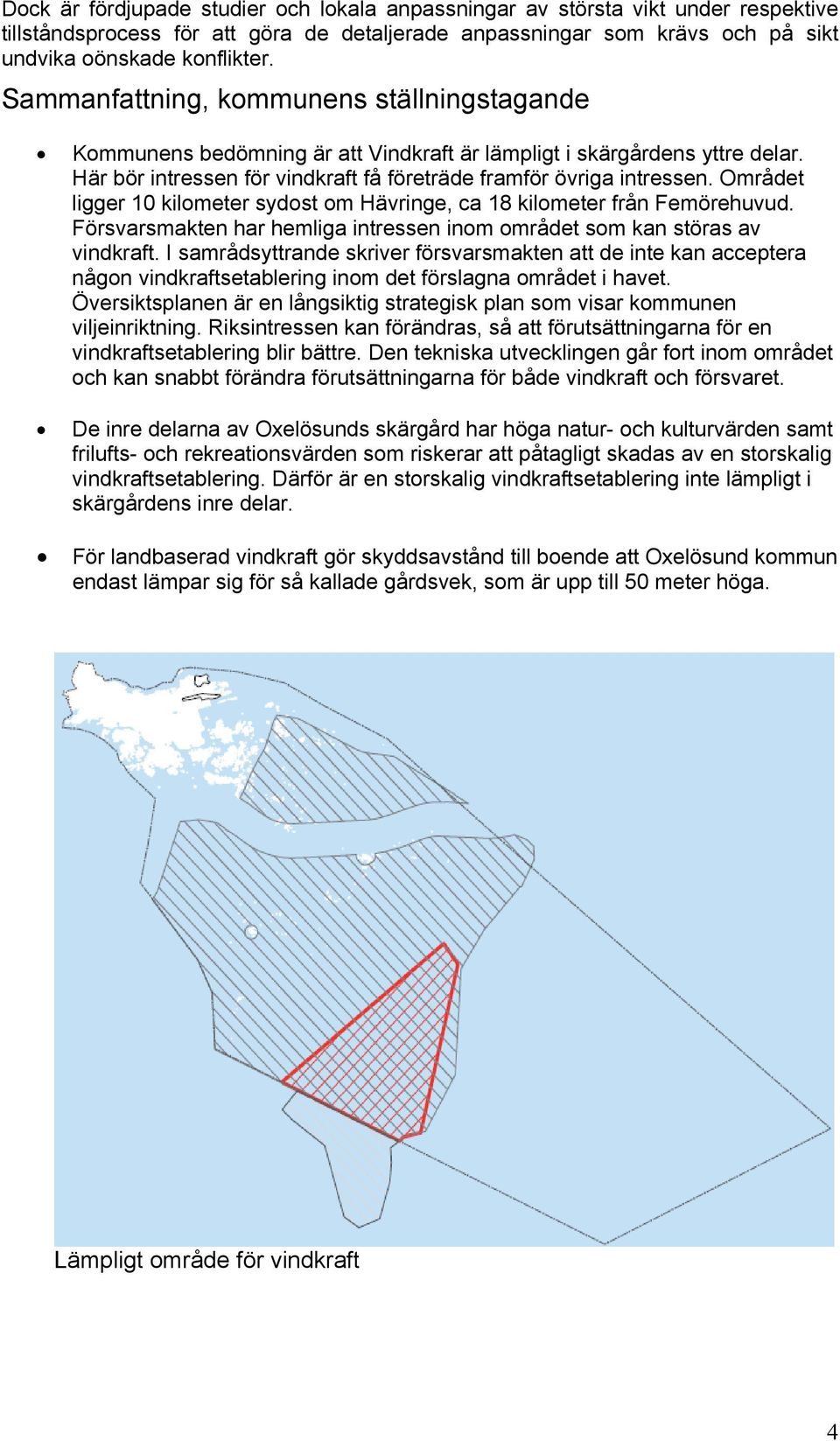 Området ligger 10 kilometer sydost om Hävringe, ca 18 kilometer från Femörehuvud. Försvarsmakten har hemliga intressen inom området som kan störas av vindkraft.