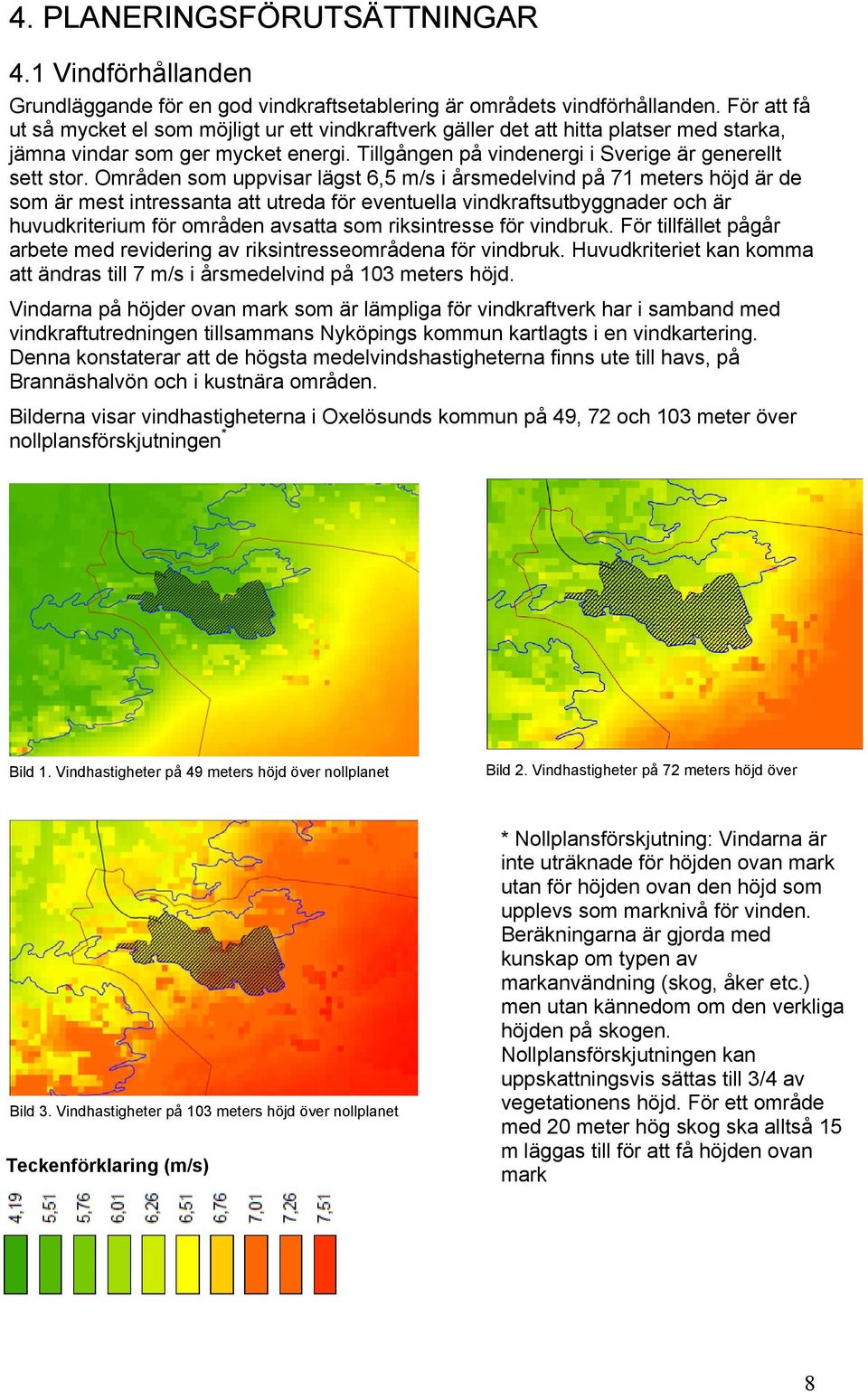 Områden som uppvisar lägst 6,5 m/s i årsmedelvind på 71 meters höjd är de som är mest intressanta att utreda för eventuella vindkraftsutbyggnader och är huvudkriterium för områden avsatta som