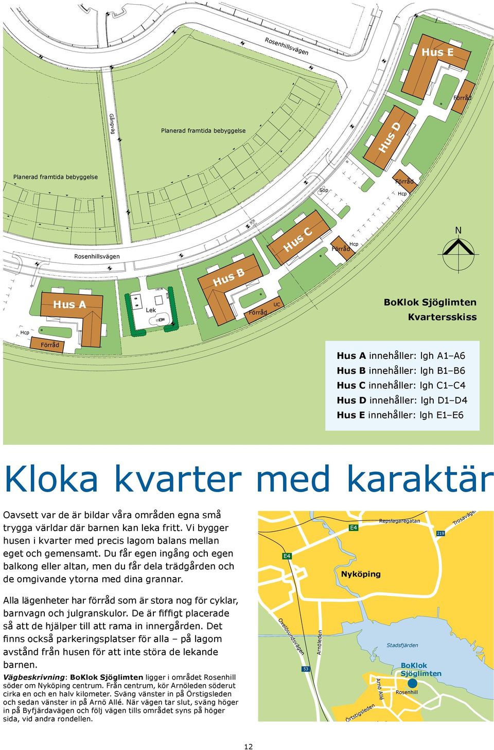 var de är bildar våra områden egna små trygga världar där barnen kan leka fritt. Vi bygger husen i kvarter med precis lagom balans mellan eget och gemensamt.