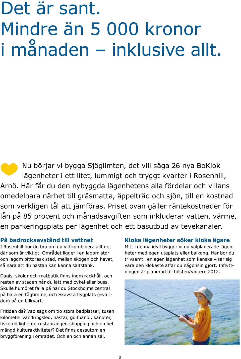 Priset ovan gäller räntekostnader för lån på 85 procent och månadsavgiften som inkluderar vatten, värme, en parkeringsplats per lägenhet och ett basutbud av tevekanaler.
