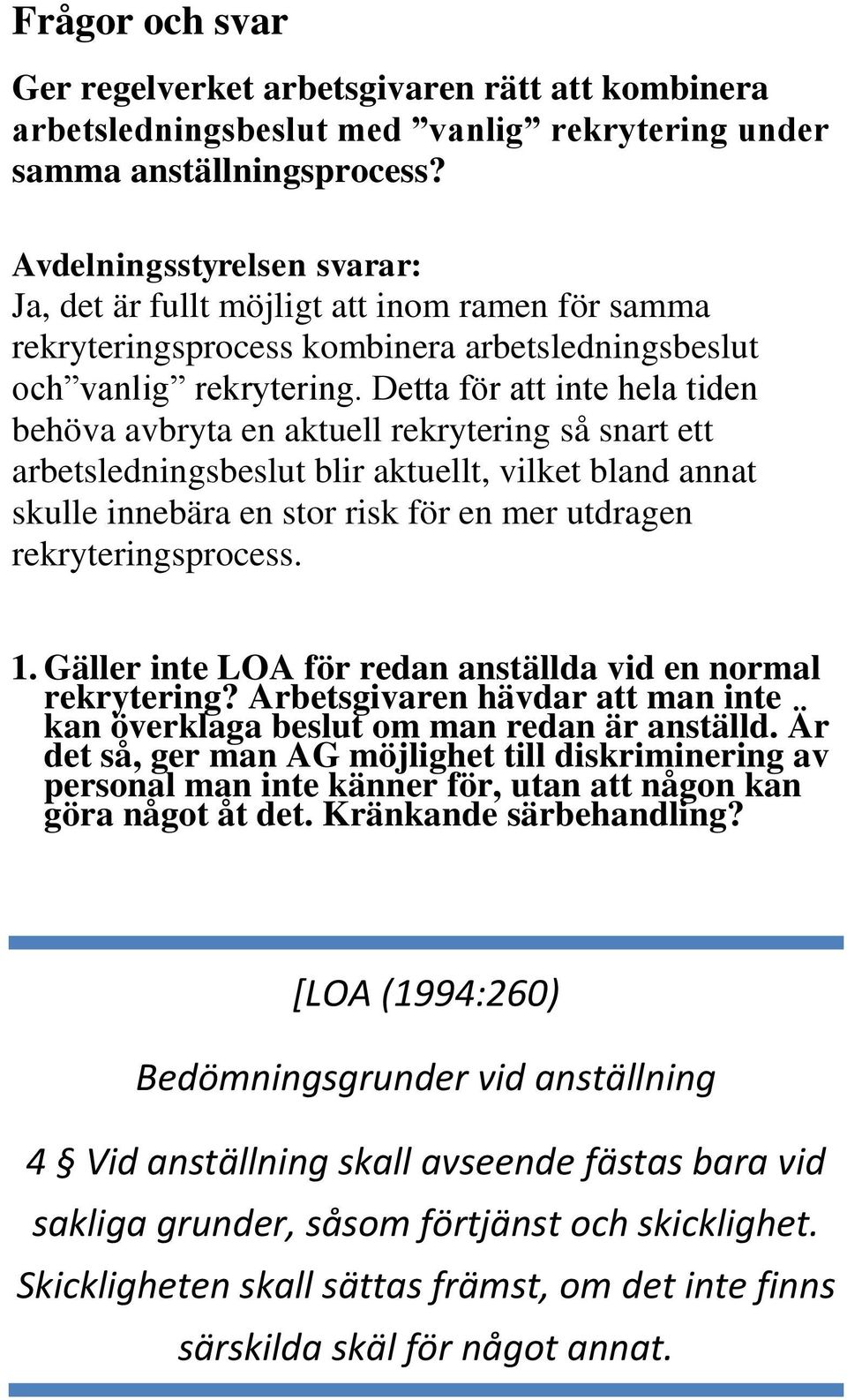Detta för att inte hela tiden behöva avbryta en aktuell rekrytering så snart ett arbetsledningsbeslut blir aktuellt, vilket bland annat skulle innebära en stor risk för en mer utdragen