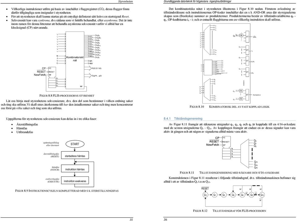 Det är inte inom ramen för denna litteratur att behandla asynkrona sekvensnät varför vi alltid har en klocksignal (CP) närvarande. Det kombinatoriska nätet i styrenheten illustreras i Figur 8.