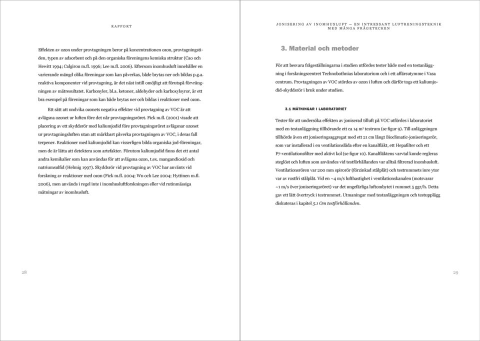Karbonyler, bl.a. ketoner, aldehyder och karboxylsyror, är ett bra exempel på föreningar som kan både brytas ner och bildas i reaktioner med ozon.