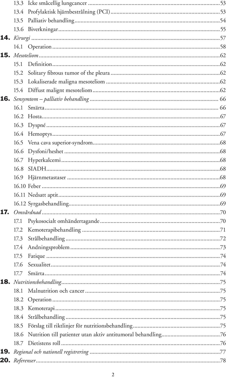 .. 66 16.2 Hosta...67 16.3 Dyspné...67 16.4 Hemoptys...67 16.5 Vena cava superior-syndrom...68 16.6 Dysfoni/heshet...68 16.7 Hyperkalcemi...68 16.8 SIADH...68 16.9 Hjärnmetastaser...68 16.10 Feber.
