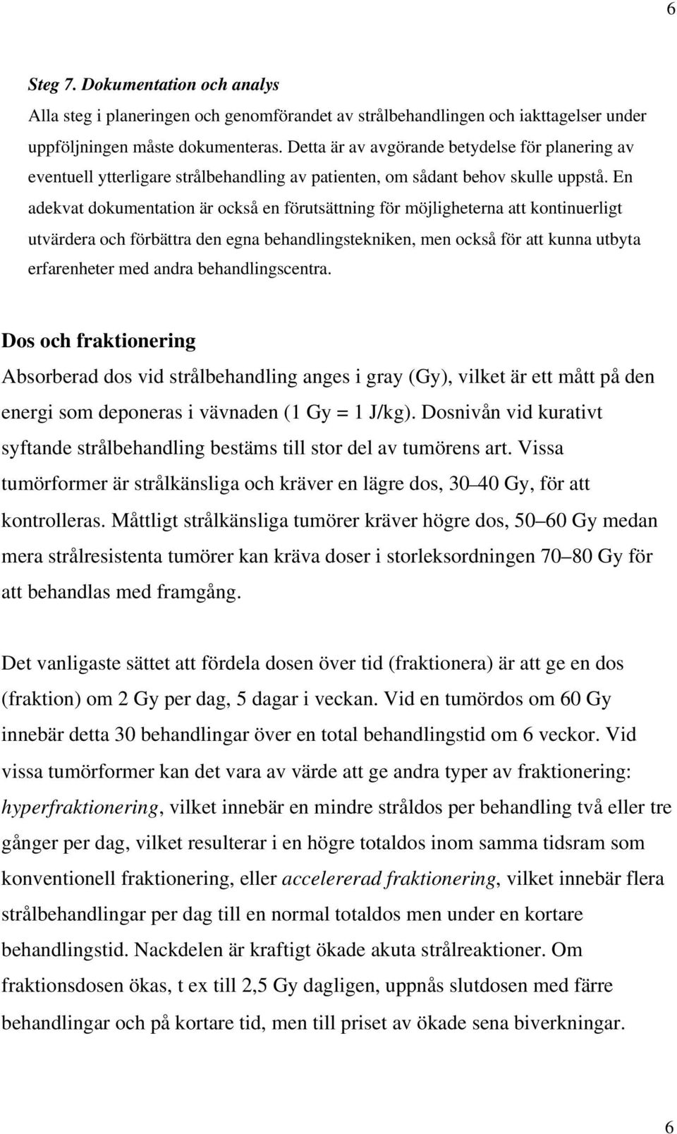 En adekvat dokumentation är också en förutsättning för möjligheterna att kontinuerligt utvärdera och förbättra den egna behandlingstekniken, men också för att kunna utbyta erfarenheter med andra