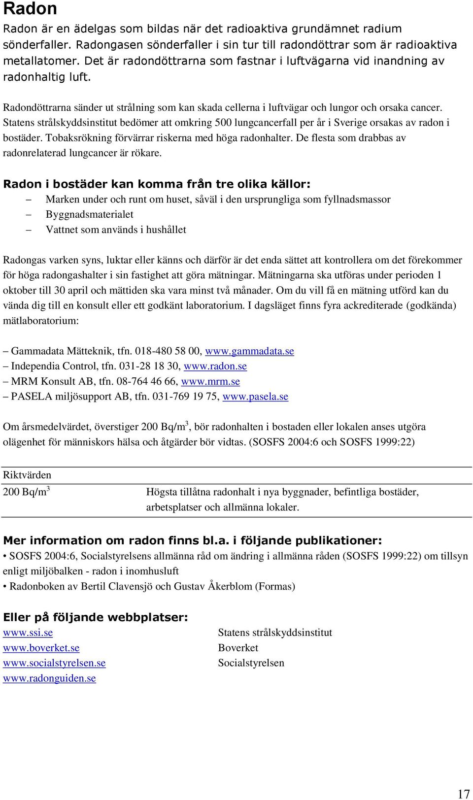 Statens strålskyddsinstitut bedömer att omkring 500 lungcancerfall per år i Sverige orsakas av radon i bostäder. Tobaksrökning förvärrar riskerna med höga radonhalter.
