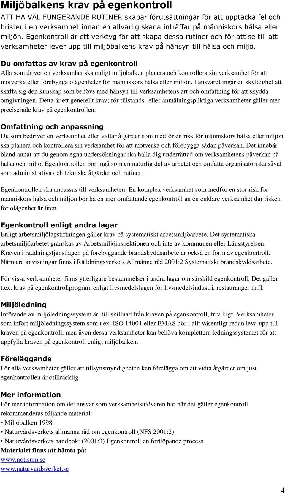 Du omfattas av krav på egenkontroll Alla som driver en verksamhet ska enligt miljöbalken planera och kontrollera sin verksamhet för att motverka eller förebygga olägenheter för människors hälsa eller