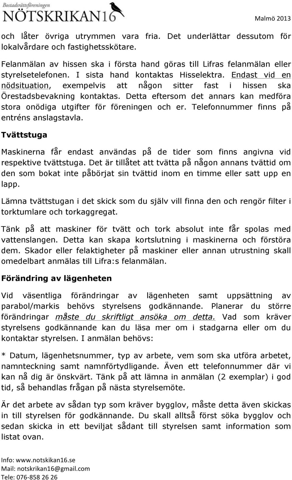 Detta eftersom det annars kan medföra stora onödiga utgifter för föreningen och er. Telefonnummer finns på entréns anslagstavla.