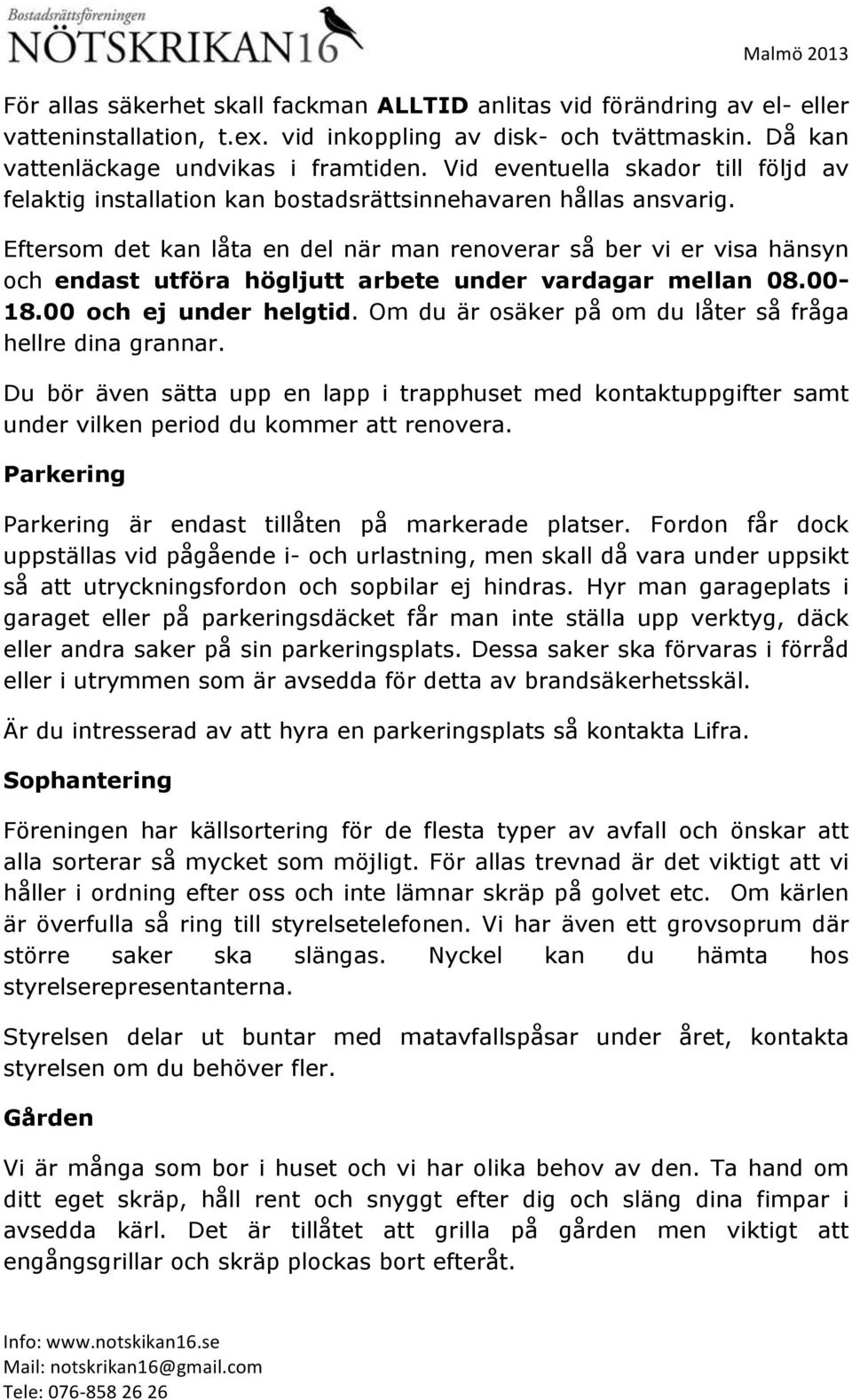 Eftersom det kan låta en del när man renoverar så ber vi er visa hänsyn och endast utföra högljutt arbete under vardagar mellan 08.00-18.00 och ej under helgtid.