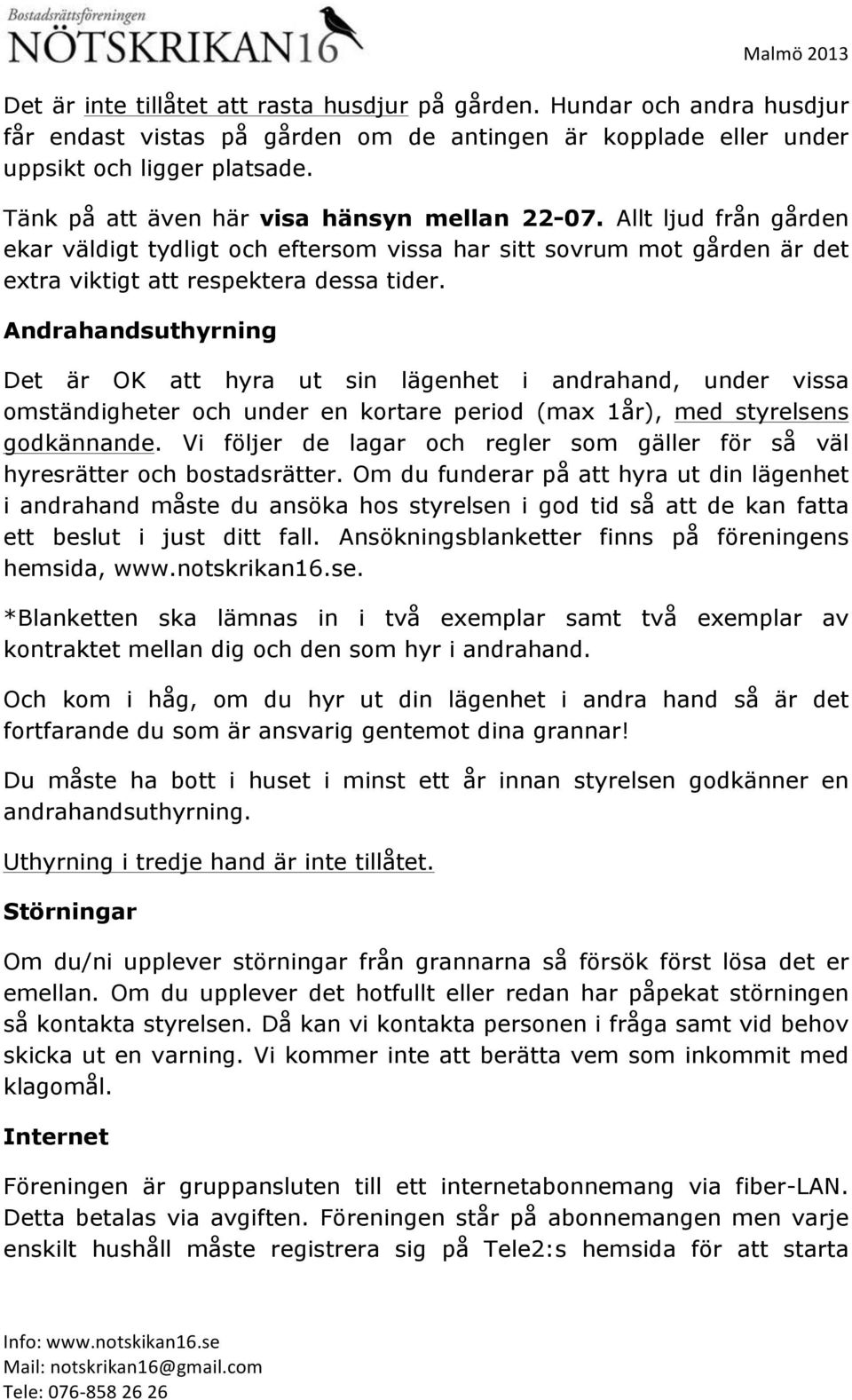 Andrahandsuthyrning Det är OK att hyra ut sin lägenhet i andrahand, under vissa omständigheter och under en kortare period (max 1år), med styrelsens godkännande.