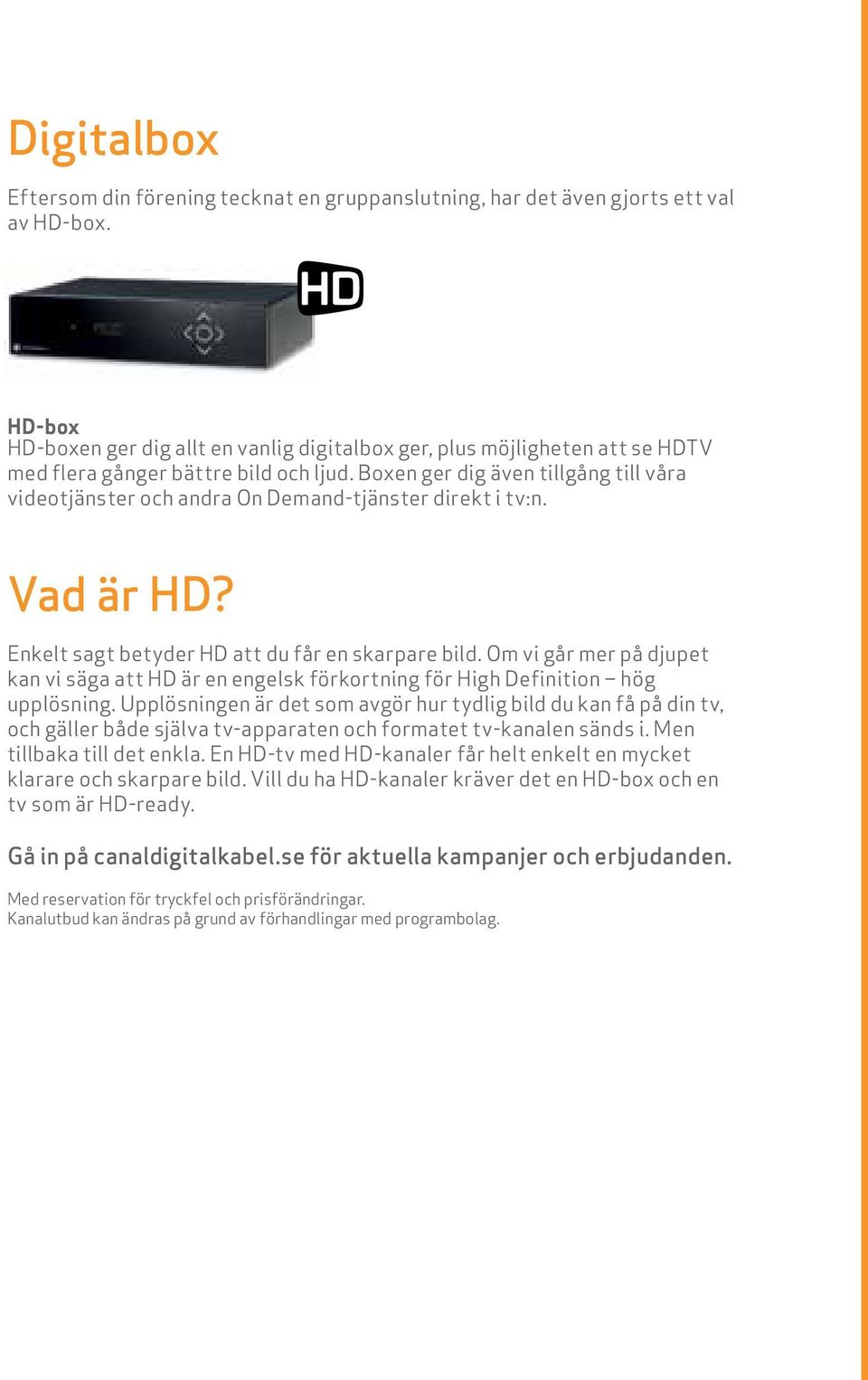 Boxen ger dig även tillgång till våra videotjänster och andra On Demand-tjänster direkt i tv:n. Vad är HD? Enkelt sagt betyder HD att du får en skarpare bild.