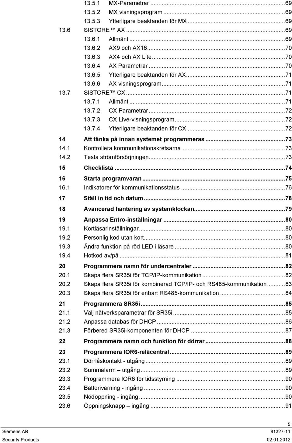 ..72 14 Att tänka på innan systemet programmeras...73 14.1 Kontrollera kommunikationskretsarna...73 14.2 Testa strömförsörjningen...73 15 Checklista...74 16 Starta programvaran...75 16.