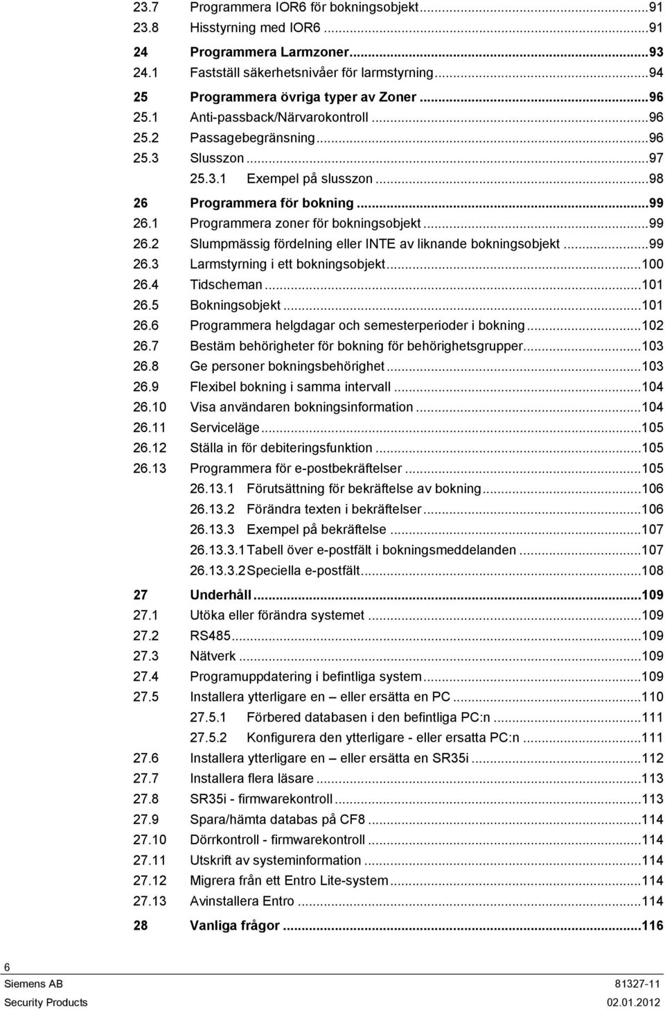 ..99 26.2 Slumpmässig fördelning eller INTE av liknande bokningsobjekt...99 26.3 Larmstyrning i ett bokningsobjekt...100 26.4 Tidscheman...101 26.