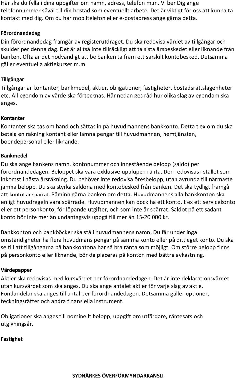 Det är alltså inte tillräckligt att ta sista årsbeskedet eller liknande från banken. Ofta är det nödvändigt att be banken ta fram 