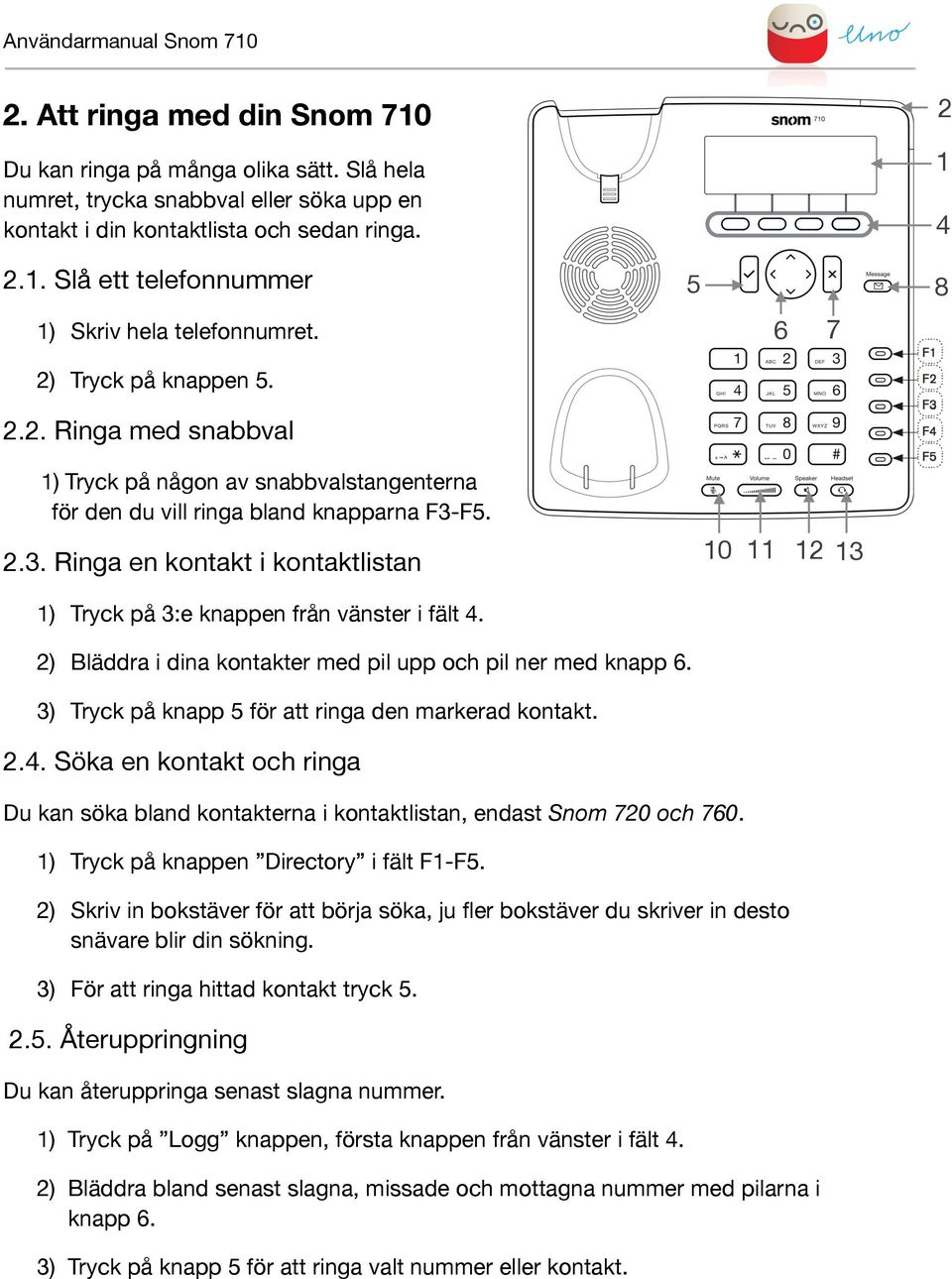 F..3. Ringa en kontakt i kontaktlistan 0 3 ) Tryck på 3:e knappen från vänster i fält. ) Bläddra i dina kontakter med pil upp och pil ner med knapp 6.