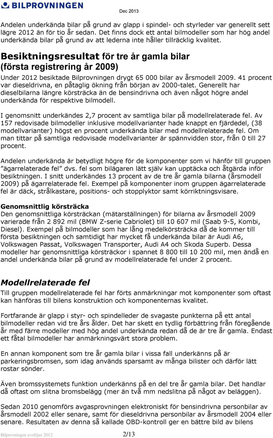 Besiktningsresultat för tre år gamla bilar (första registrering år 2009) Under 2012 besiktade Bilprovningen drygt 65 000 bilar av årsmodell 2009.