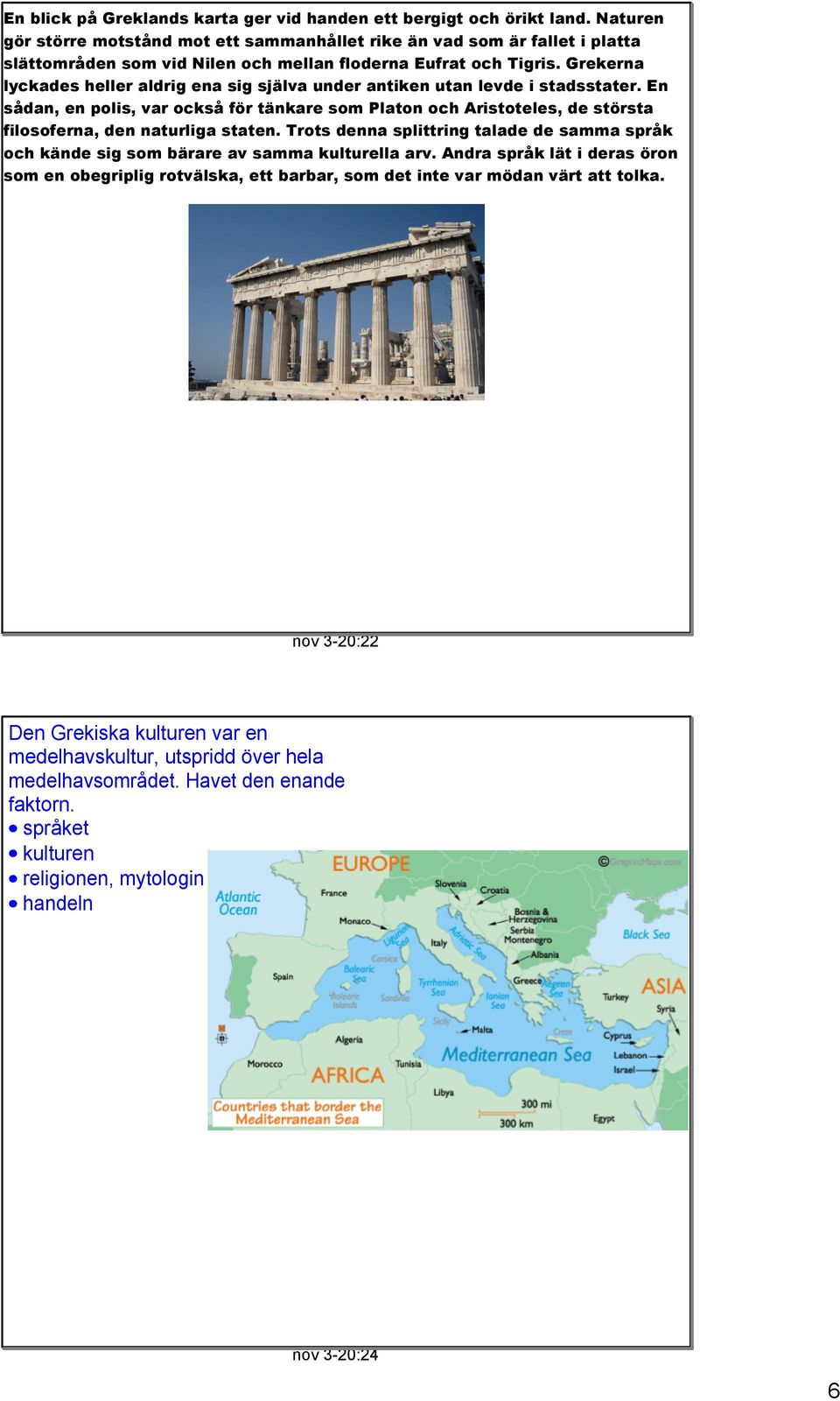 Grekerna lyckades heller aldrig ena sig själva under antiken utan levde i stadsstater.