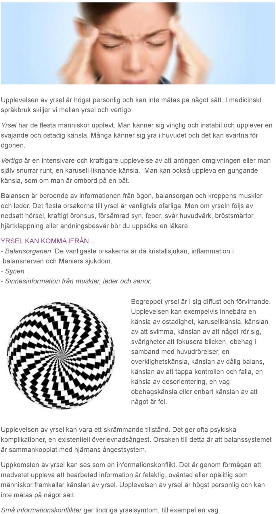 Vertigo är en intensivare och kraftigare upplevelse av att antingen omgivningen eller man själv snurrar runt, en karusell-liknande känsla.